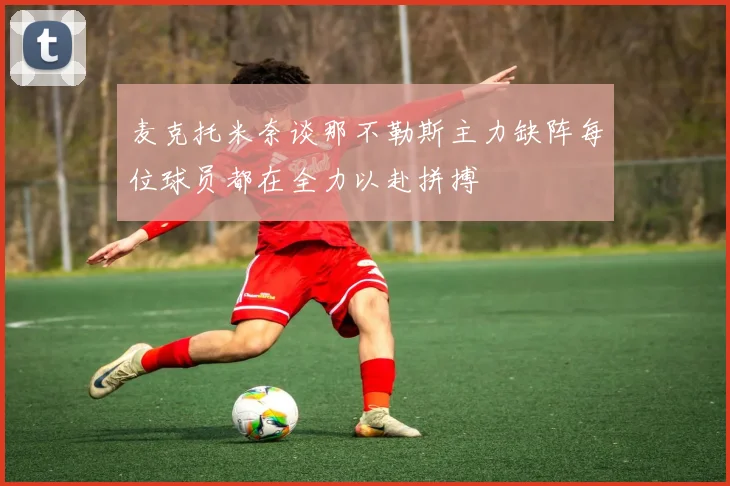 麦克托米奈谈那不勒斯主力缺阵每位球员都在全力以赴拼搏