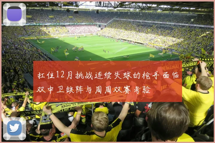 扛住12月挑战连续失球的枪手面临双中卫缺阵与周周双赛考验