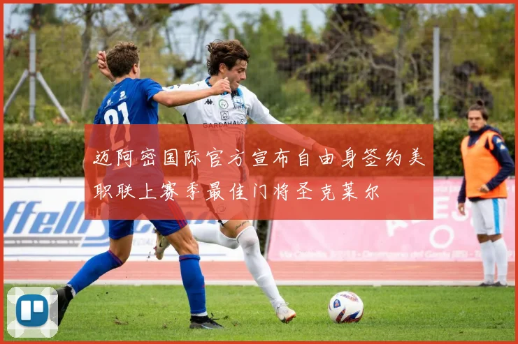 迈阿密国际官方宣布自由身签约美职联上赛季最佳门将圣克莱尔