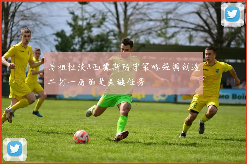 马祖拉谈A西蒙斯防守策略强调创造二打一局面是关键任务