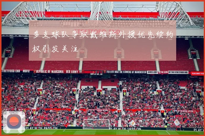 多支球队争取戴维斯外援优先续约权引发关注