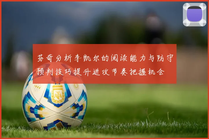 芬奇分析李凯尔的阅读能力与防守预判技巧提升进攻节奏把握机会