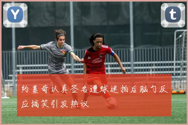 约基奇认真签名遭球迷拍后脑勺反应搞笑引发热议