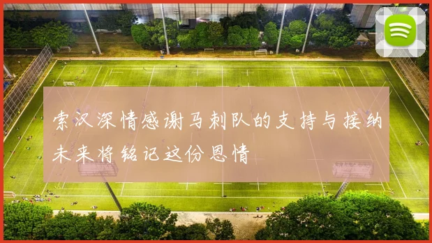 索汉深情感谢马刺队的支持与接纳未来将铭记这份恩情