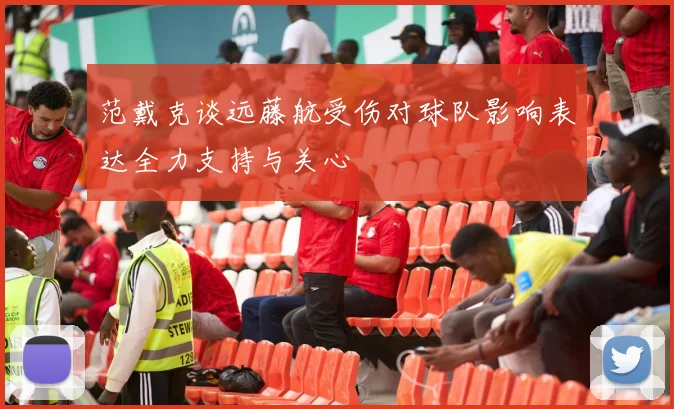 范戴克谈远藤航受伤对球队影响表达全力支持与关心